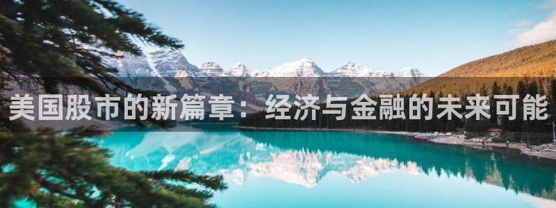 天顺娱乐体育app下载：美国股市的新篇章：经济与金融的未来可能