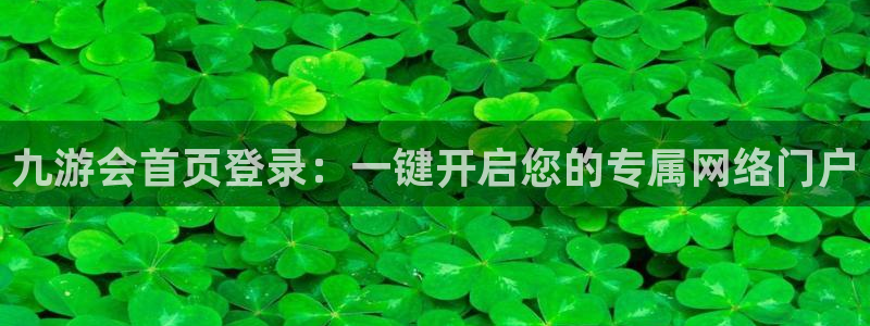 天顺娱乐3平台登录注册：九游会首页登录：一键开启您的专属网络门户