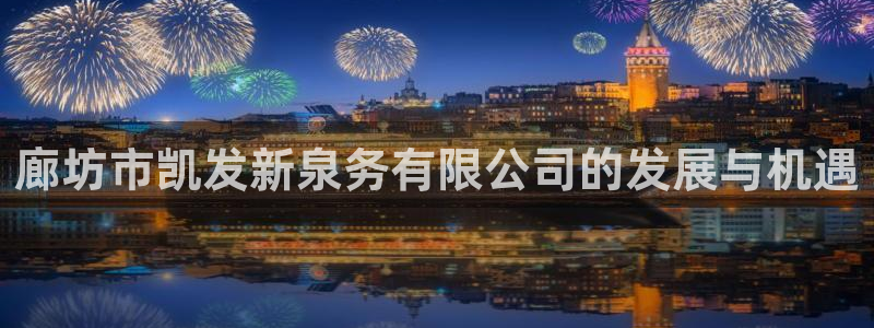 天顺娱乐集团官网：廊坊市凯发新泉务有限公司的发展与机遇