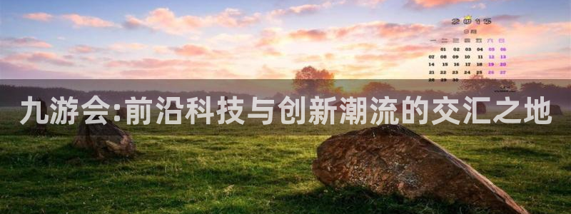 天顺娱乐体育注册：九游会:前沿科技与创新潮流的交汇之地