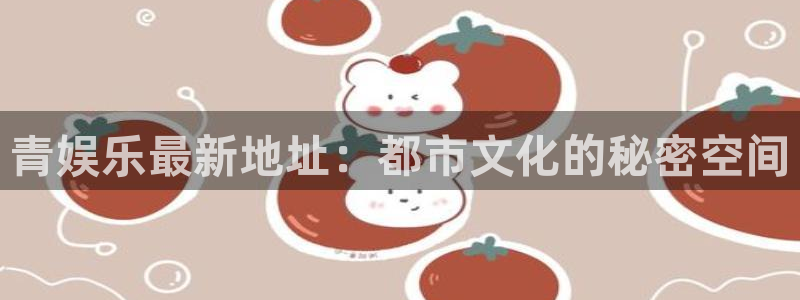 天顺娱乐体育网页版入口：青娱乐最新地址：都市文化的秘密空间