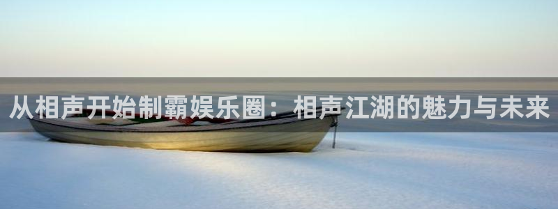 天顺娱乐3官网：从相声开始制霸娱乐圈：相声江湖的魅力与未来