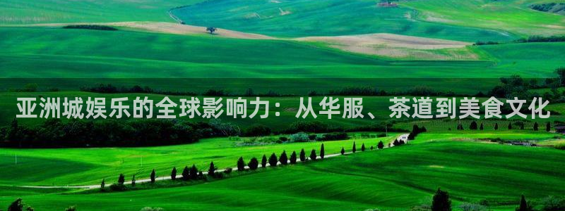 天顺娱乐股份：亚洲城娱乐的全球影响力：从华服、茶道到美食文化