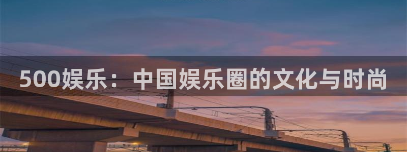 德国天顺娱乐集团：500娱乐：中国娱乐圈的文化与时尚