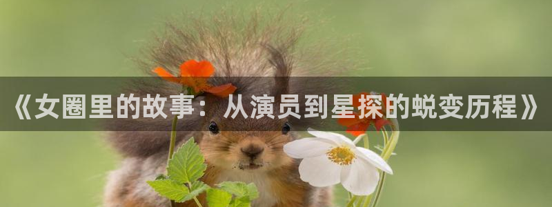 www.天顺娱乐体育.com：《女圈里的故事：从演员到星探的蜕变历程》