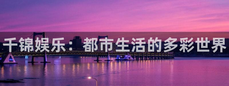 天顺娱乐凯捷注册：千锦娱乐：都市生活的多彩世界
