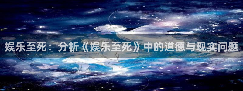 成都天顺娱乐电子有限公司：娱乐至死：分析《娱乐至死》中的道德与现实问题