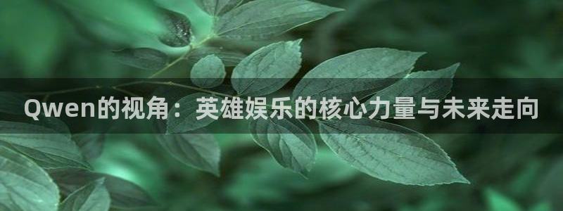 天顺娱乐体育在线注册：Qwen的视角：英雄娱乐的核心力量与未来走向